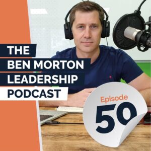 The Ben Morton Leadership Podcast - Episode 50